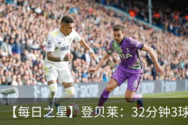 【每日之星】登贝莱：32分钟3球封神 用闪电帽子戏法让批评者闭嘴