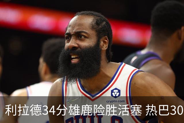 利拉德34分雄鹿险胜活塞 热巴30+11热火擒灰熊