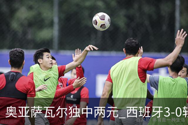奥亚萨瓦尔独中两元 西班牙3-0轻取奥地利晋级16强