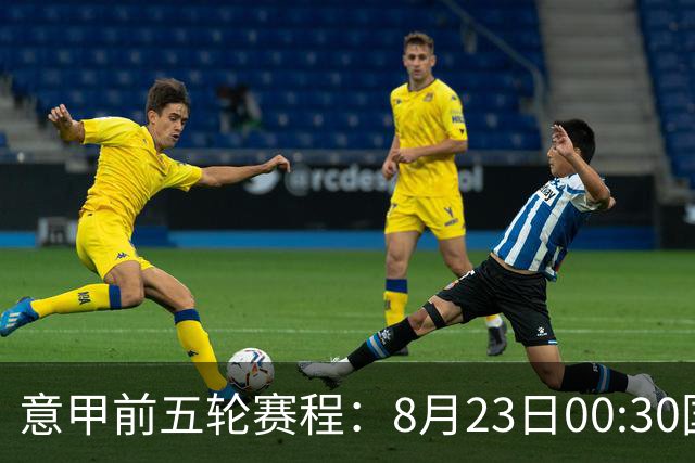 意甲前五轮赛程：8月23日00:30国米vs蒙扎 9月7日02:45尤文vs米兰