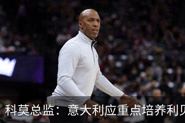 科莫总监：意大利应重点培养利贝拉里 我们和国米不存在竞争关系