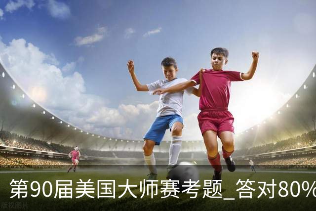 第90届美国大师赛考题 答对80%的都是真球迷