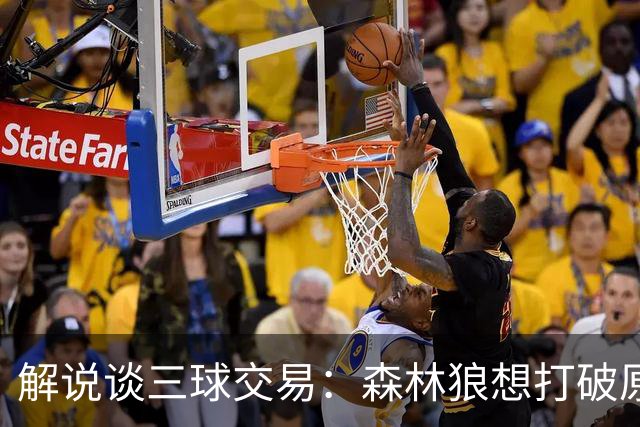 解说谈三球交易：森林狼想打破原有结构去拼更高上限 这可以理解