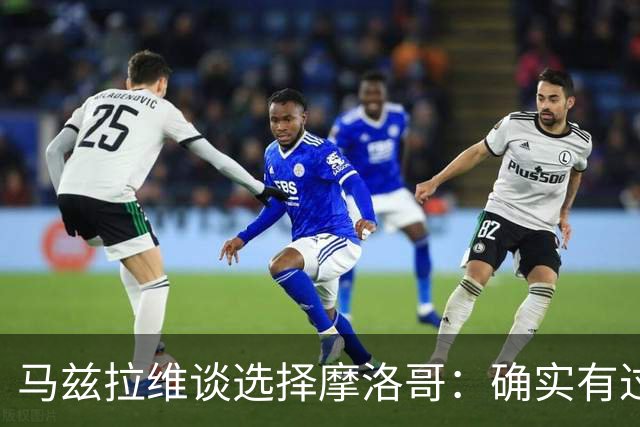 马兹拉维谈选择摩洛哥：确实有过犹豫 我是摩洛哥人也是荷兰人