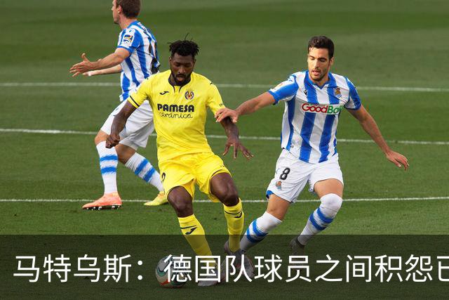 马特乌斯：德国队球员之间积怨已久 一些人的家人可以享受特权