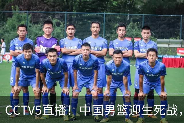 CCTV5直播！中国男篮迎生死战，全华班PK2大归化，输球将无缘世界杯